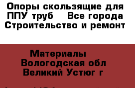 Опоры скользящие для ППУ труб. - Все города Строительство и ремонт » Материалы   . Вологодская обл.,Великий Устюг г.